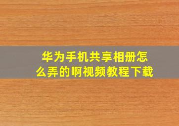 华为手机共享相册怎么弄的啊视频教程下载