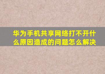 华为手机共享网络打不开什么原因造成的问题怎么解决