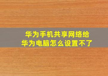 华为手机共享网络给华为电脑怎么设置不了