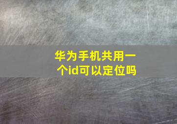 华为手机共用一个id可以定位吗