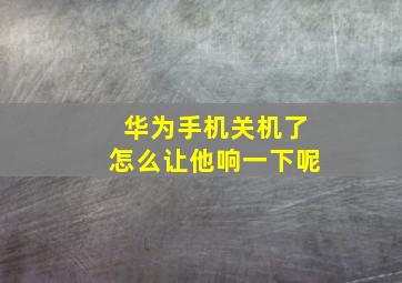 华为手机关机了怎么让他响一下呢