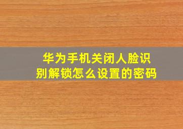 华为手机关闭人脸识别解锁怎么设置的密码