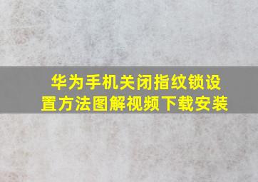 华为手机关闭指纹锁设置方法图解视频下载安装