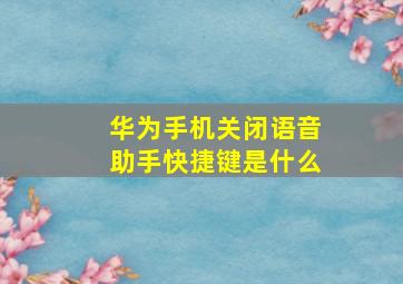 华为手机关闭语音助手快捷键是什么