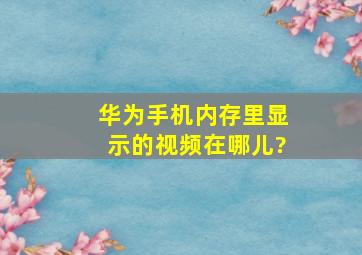 华为手机内存里显示的视频在哪儿?