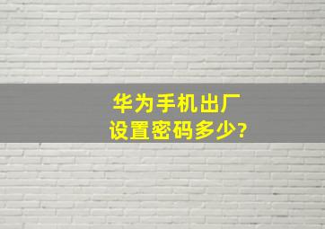 华为手机出厂设置密码多少?