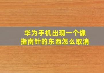 华为手机出现一个像指南针的东西怎么取消