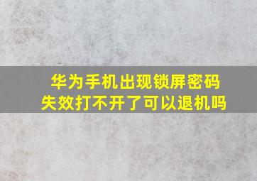 华为手机出现锁屏密码失效打不开了可以退机吗