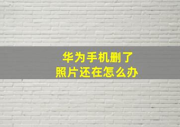 华为手机删了照片还在怎么办