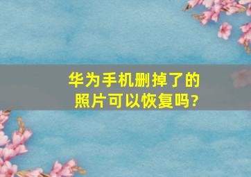 华为手机删掉了的照片可以恢复吗?