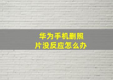 华为手机删照片没反应怎么办