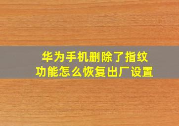 华为手机删除了指纹功能怎么恢复出厂设置