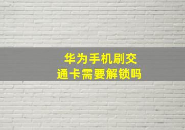 华为手机刷交通卡需要解锁吗