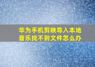 华为手机剪映导入本地音乐找不到文件怎么办