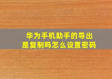 华为手机助手的导出是复制吗怎么设置密码