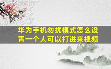 华为手机勿扰模式怎么设置一个人可以打进来视频