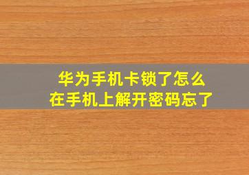 华为手机卡锁了怎么在手机上解开密码忘了