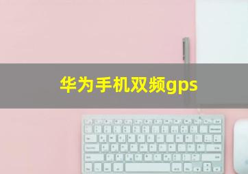 华为手机双频gps