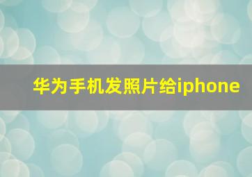 华为手机发照片给iphone