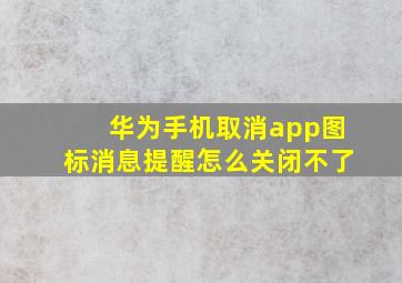 华为手机取消app图标消息提醒怎么关闭不了