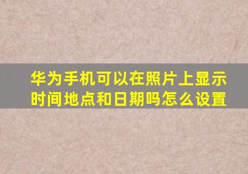 华为手机可以在照片上显示时间地点和日期吗怎么设置