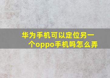 华为手机可以定位另一个oppo手机吗怎么弄