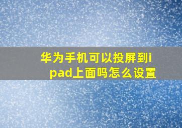 华为手机可以投屏到ipad上面吗怎么设置