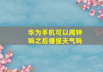 华为手机可以闹钟响之后播报天气吗