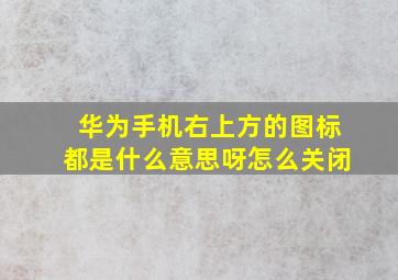 华为手机右上方的图标都是什么意思呀怎么关闭