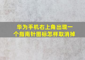 华为手机右上角出现一个指南针图标怎样取消掉