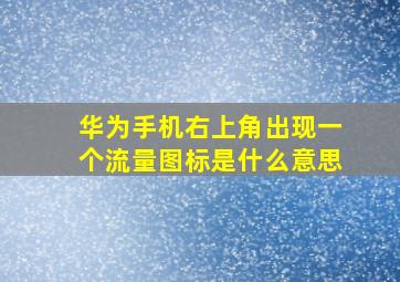 华为手机右上角出现一个流量图标是什么意思