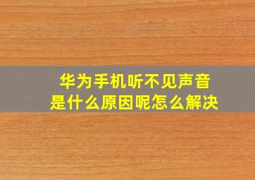 华为手机听不见声音是什么原因呢怎么解决