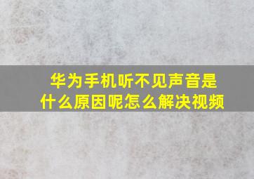 华为手机听不见声音是什么原因呢怎么解决视频