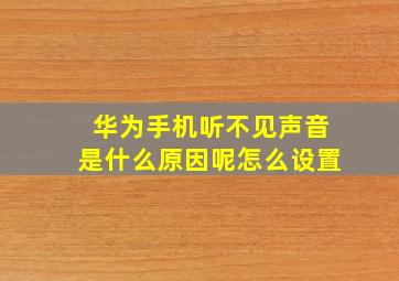 华为手机听不见声音是什么原因呢怎么设置