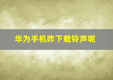 华为手机咋下载铃声呢