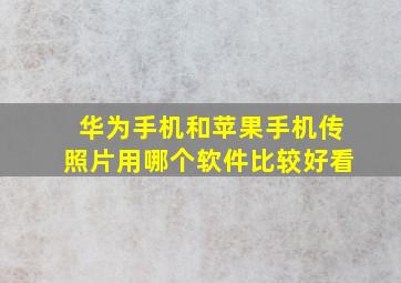 华为手机和苹果手机传照片用哪个软件比较好看