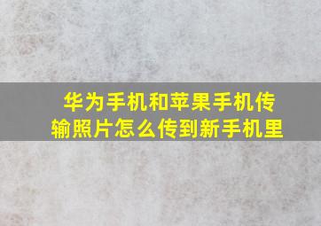 华为手机和苹果手机传输照片怎么传到新手机里