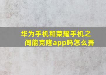 华为手机和荣耀手机之间能克隆app吗怎么弄