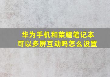 华为手机和荣耀笔记本可以多屏互动吗怎么设置