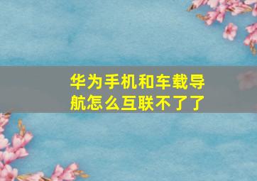 华为手机和车载导航怎么互联不了了