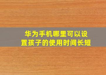 华为手机哪里可以设置孩子的使用时间长短