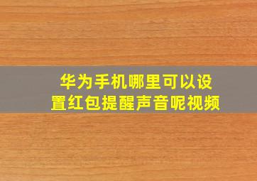 华为手机哪里可以设置红包提醒声音呢视频