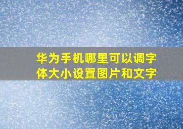 华为手机哪里可以调字体大小设置图片和文字