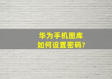 华为手机图库如何设置密码?