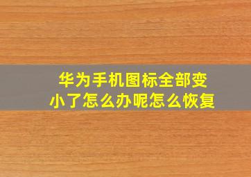 华为手机图标全部变小了怎么办呢怎么恢复