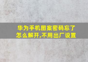 华为手机图案密码忘了怎么解开,不用出厂设置