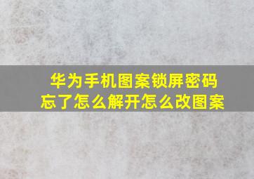 华为手机图案锁屏密码忘了怎么解开怎么改图案