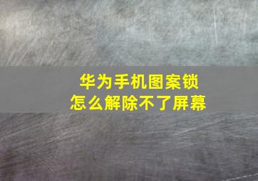 华为手机图案锁怎么解除不了屏幕