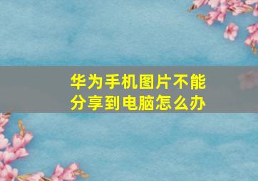 华为手机图片不能分享到电脑怎么办