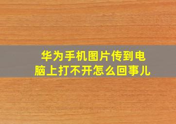 华为手机图片传到电脑上打不开怎么回事儿